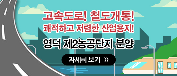 고속도로! 철도개통! 쾌적하고 저렴한 산업용지! 영덕 제2농공단지 분양  자세히보기 