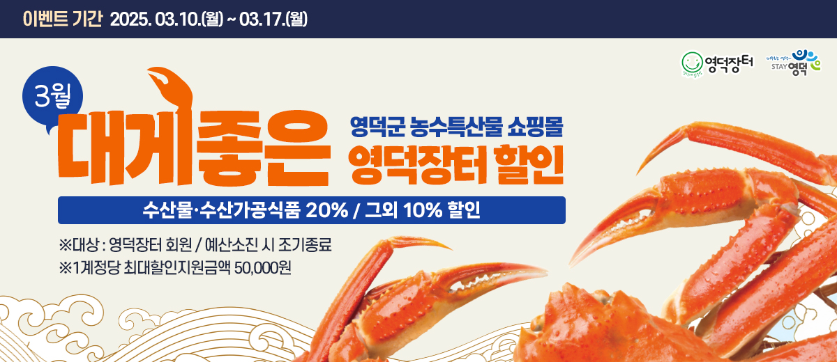 이벤트 기간 2025.03.10.(월)~03.17.(월) 3월 대게좋은 영덕군 농수특산물 쇼핑몰 영덕장터 활인 수산물·수산가공식품 20%/ 그외 10% 할인 ※대상:영덕장터 회원/예산소진 시 종기종료 ※1계정당 최대할인지원금액 50,000원