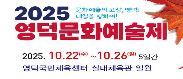 문화예술의 고장, 영덕! 내일을 향하여! 2025 영덕문화예술제 2025.10.22(수)~10.26.(일) 5일간 영덕국민체육센터 실내체육관 일원