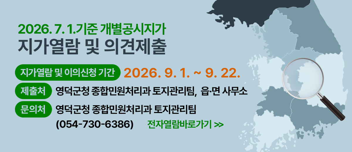 2026.7.1.기준개별공시지가 지가열람및의견제출 지가열람및의견제출기간:2026.9.1.~9.22. 제출처:영덕군청종합민원처리과토지관리팀,읍면사무소 문의처:영덕군청종합민원처리과토지관리팀 054)730-6386 전자열람바로가기